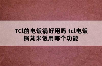 TCl的电饭锅好用吗 tcl电饭锅蒸米饭用哪个功能